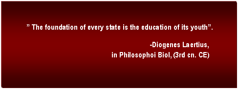 Text Box: � The foundation of every state is the education of its youth�.

-Diogenes Laertius, 
in Philosophoi Biol, (3rd cn. CE)
